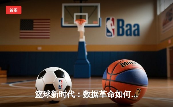 篮球新时代：数据革命如何重塑NBA的战术与选秀哲学
