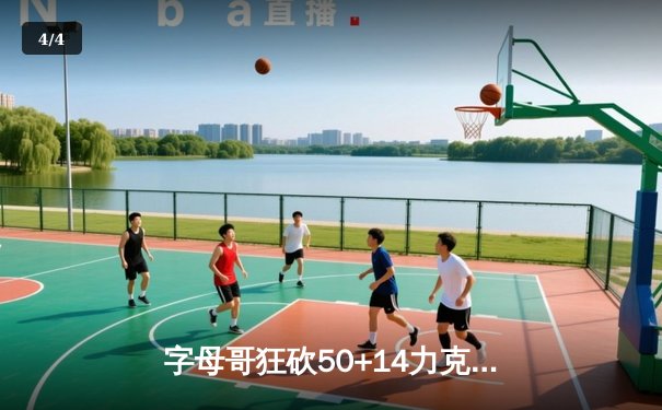 字母哥狂砍50+14力克绿军，雄鹿加时险胜凯尔特人，东部榜首之争白热化 - 4