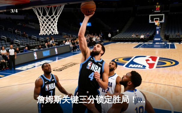 詹姆斯关键三分锁定胜局！湖人险胜勇士，系列赛总比分2比1领先 - 3