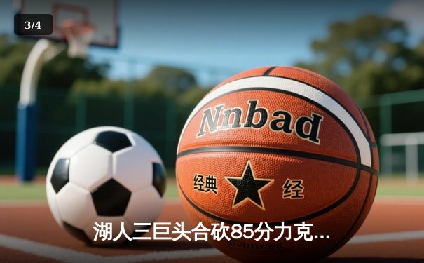 湖人三巨头合砍85分力克勇士，詹姆斯关键盖帽锁定胜局 - 3
