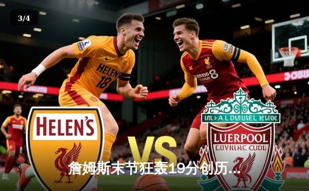 詹姆斯末节狂轰19分创历史，湖人加时逆转雄鹿豪取四连胜 - 3