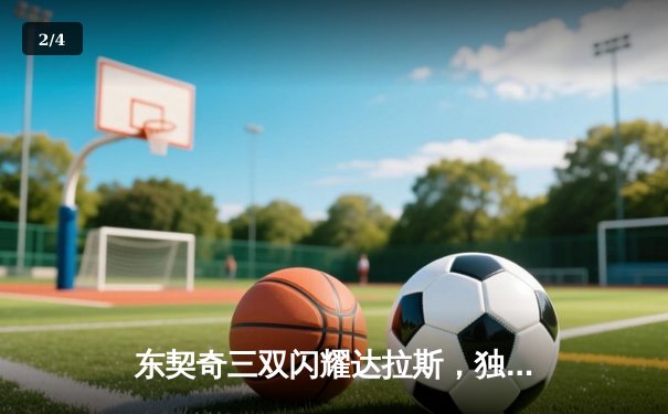 东契奇三双闪耀达拉斯，独行侠加时险胜掘金迎四连胜 - 2