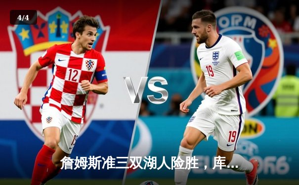 詹姆斯准三双湖人险胜，库里空砍40分勇士憾负 - 4