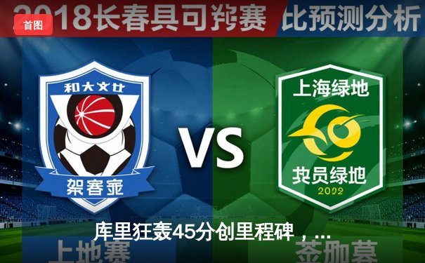 库里狂轰45分创里程碑，勇士加时逆转凯尔特人迎六连胜