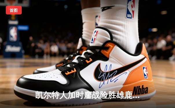 凯尔特人加时鏖战险胜雄鹿，塔图姆36分主宰关键时刻