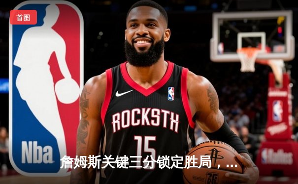 詹姆斯关键三分锁定胜局，湖人加时险胜勇士终结三连败