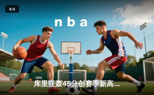 库里狂轰45分创赛季新高，勇士加时险胜凯尔特人迎五连胜 - 4