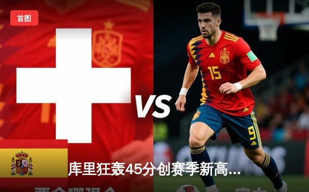 库里狂轰45分创赛季新高，勇士加时险胜凯尔特人巩固西部第三