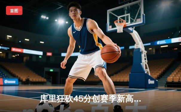 库里狂砍45分创赛季新高 勇士加时险胜凯尔特人延续主场不败