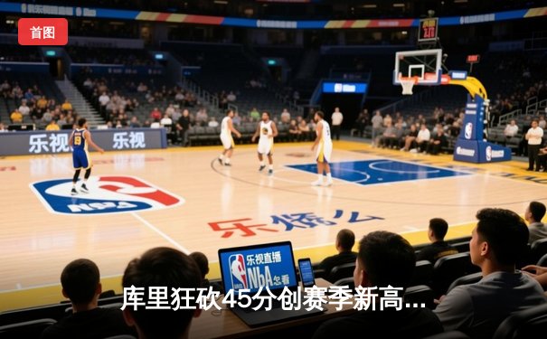库里狂砍45分创赛季新高，勇士加时险胜雄鹿终结三连败