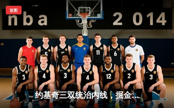 约基奇三双统治内线，掘金险胜森林狼扳平系列赛