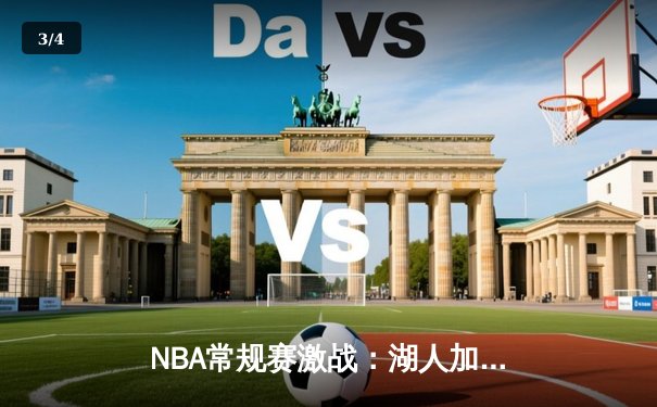 NBA常规赛激战：湖人加时险胜勇士，詹姆斯三双率队逆转 - 3