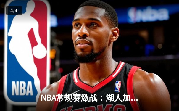 NBA常规赛激战：湖人加时险胜勇士，詹姆斯三双率队逆转 - 4