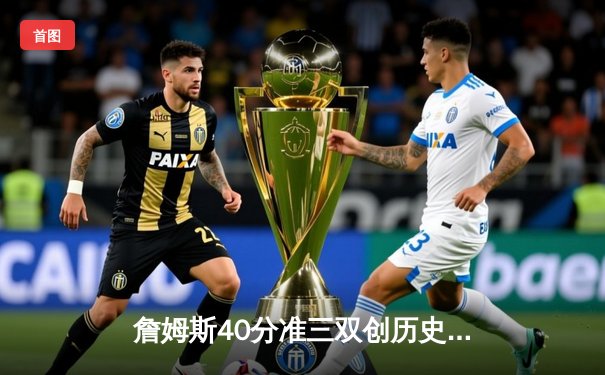 詹姆斯40分准三双创历史，湖人加时险胜勇士锁定季后赛席位