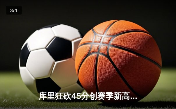 库里狂砍45分创赛季新高，勇士加时险胜凯尔特人延续主场不败纪录 - 3