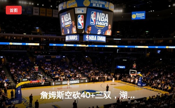 詹姆斯空砍40+三双，湖人加时惜败勇士，库里50分创赛季新高