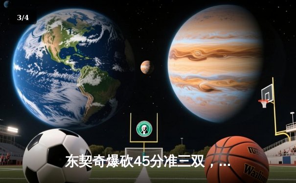 东契奇爆砍45分准三双，独行侠加时险胜凯尔特人扳平总比分 - 3