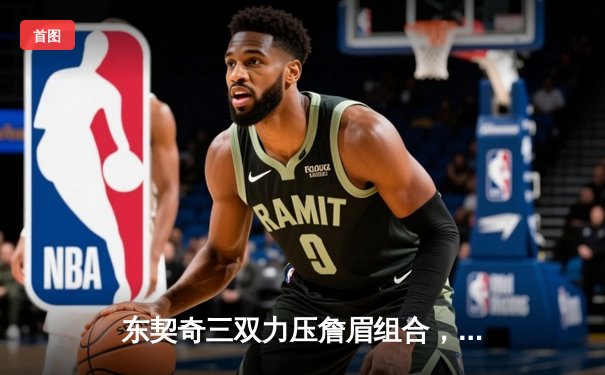 东契奇三双力压詹眉组合，独行侠加时险胜湖人迎四连胜