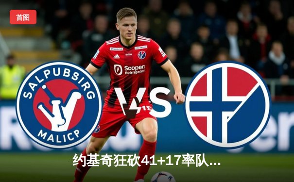 约基奇狂砍41+17率队逆转独行侠，掘金末节爆发守住西部第二