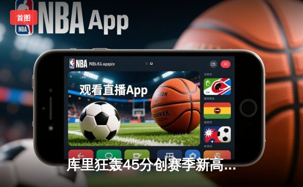 库里狂轰45分创赛季新高，勇士加时险胜凯尔特人延续主场不败