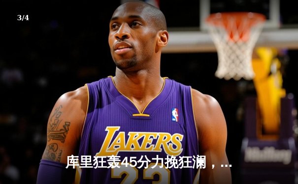 库里狂轰45分力挽狂澜，勇士加时险胜凯尔特人扳平总比分 - 3