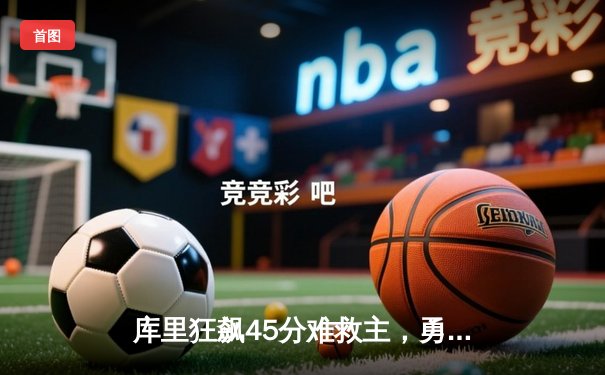 库里狂飙45分难救主，勇士加时惜败掘金，约基奇三双统治内线