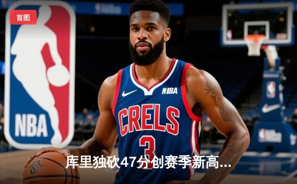 库里独砍47分创赛季新高 勇士加时险胜国王迎四连胜