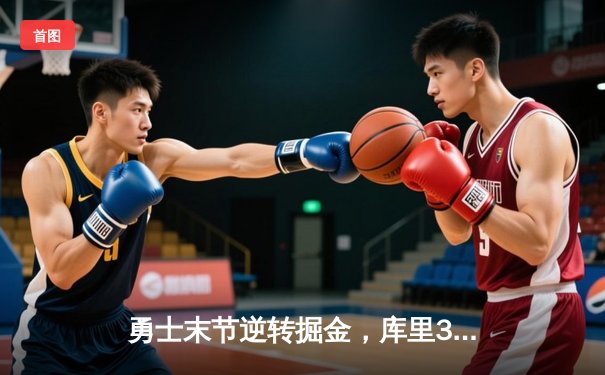 勇士末节逆转掘金，库里37分导演惊天翻盘，约基奇空砍三双难救主