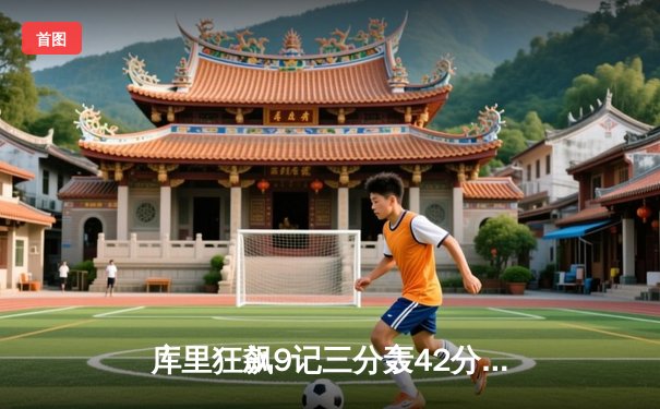 库里狂飙9记三分轰42分，勇士加时逆转凯尔特人迎六连胜