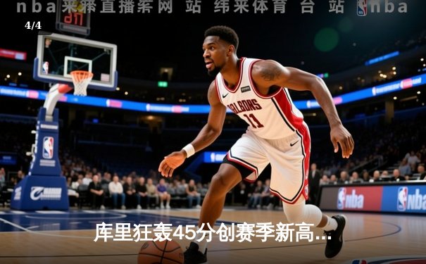 库里狂轰45分创赛季新高 勇士加时险胜凯尔特人终结对手五连胜 - 4