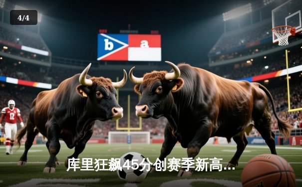 库里狂飙45分创赛季新高 勇士加时险胜凯尔特人迎六连胜 - 4