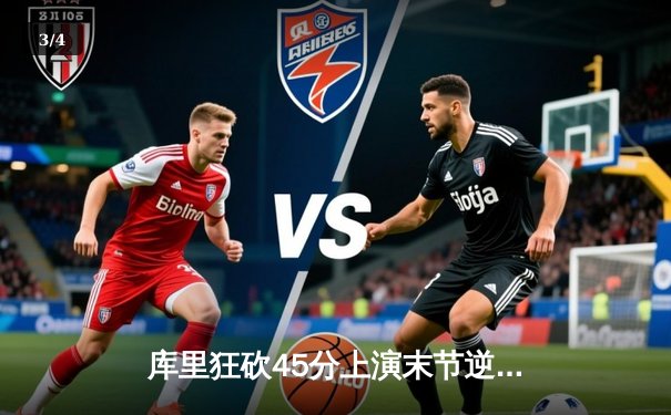 库里狂砍45分上演末节逆转好戏，勇士客场加时险胜凯尔特人 - 3