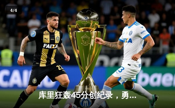 库里狂轰45分创纪录，勇士加时险胜凯尔特人迎六连胜 - 4