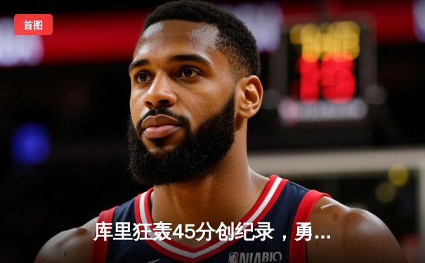 库里狂轰45分创纪录，勇士加时险胜凯尔特人迎六连胜